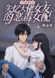 穿成假冒失忆大佬女友的恶毒女配精品版