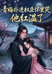 青梅扑进权臣怀里哭，他红温了